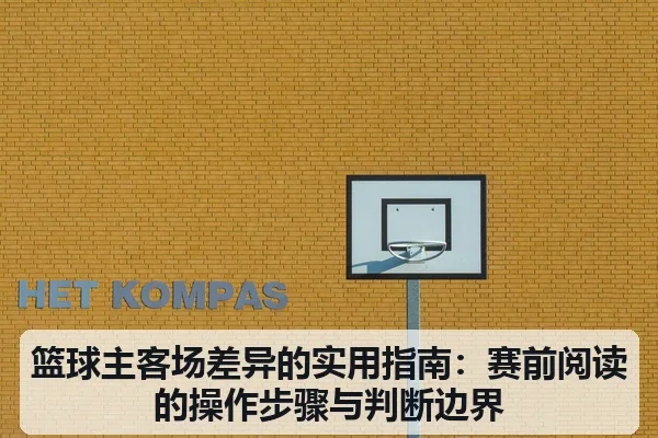 篮球主客场差异的实用指南：赛前阅读的操作步骤与判断边界